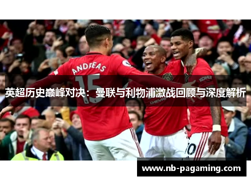 英超历史巅峰对决：曼联与利物浦激战回顾与深度解析