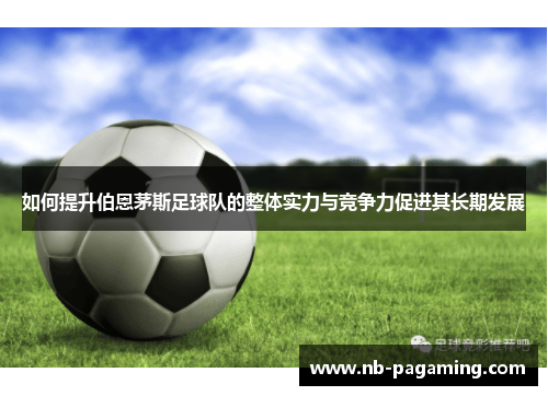 如何提升伯恩茅斯足球队的整体实力与竞争力促进其长期发展