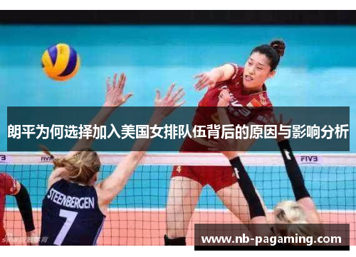 朗平为何选择加入美国女排队伍背后的原因与影响分析