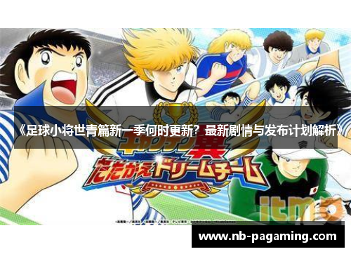 《足球小将世青篇新一季何时更新？最新剧情与发布计划解析》