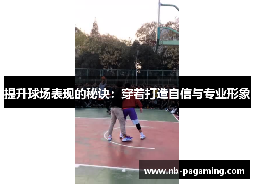 提升球场表现的秘诀：穿着打造自信与专业形象