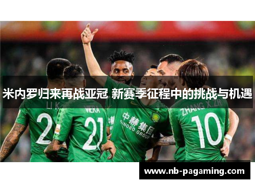 米内罗归来再战亚冠 新赛季征程中的挑战与机遇