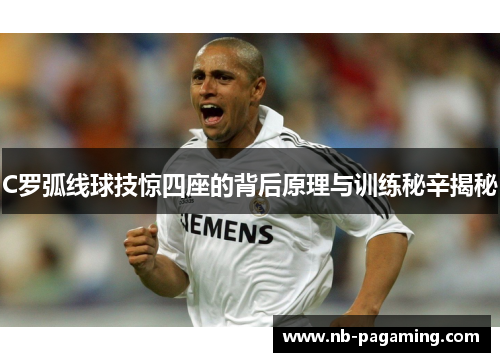 C罗弧线球技惊四座的背后原理与训练秘辛揭秘