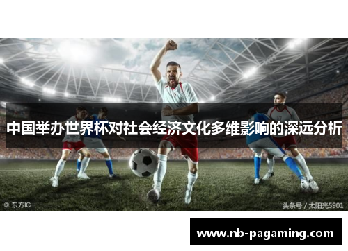 中国举办世界杯对社会经济文化多维影响的深远分析