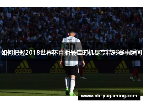 如何把握2018世界杯直播最佳时机尽享精彩赛事瞬间