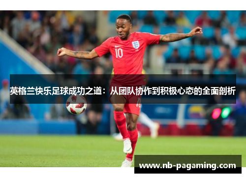 英格兰快乐足球成功之道：从团队协作到积极心态的全面剖析