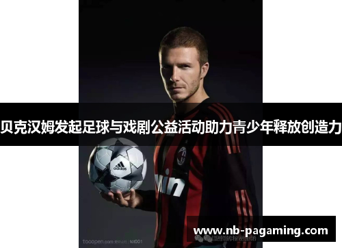 贝克汉姆发起足球与戏剧公益活动助力青少年释放创造力