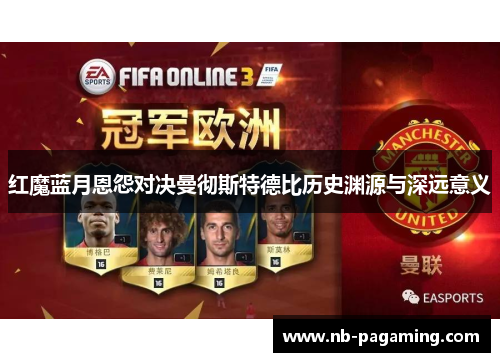 红魔蓝月恩怨对决曼彻斯特德比历史渊源与深远意义