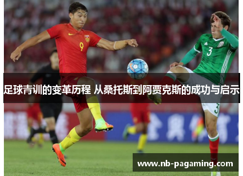 足球青训的变革历程 从桑托斯到阿贾克斯的成功与启示