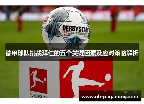 德甲球队挑战拜仁的五个关键因素及应对策略解析