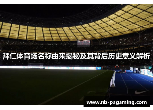 拜仁体育场名称由来揭秘及其背后历史意义解析