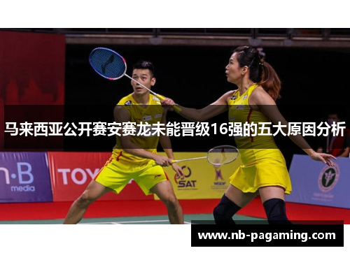 马来西亚公开赛安赛龙未能晋级16强的五大原因分析