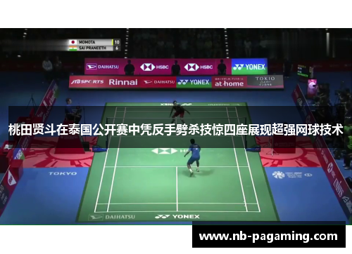 桃田贤斗在泰国公开赛中凭反手劈杀技惊四座展现超强网球技术