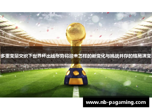 多重变量交织下世界杯出线形势将迎来怎样的新变化与挑战并存的格局演变