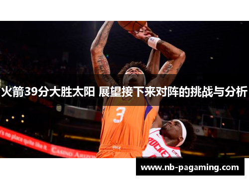 火箭39分大胜太阳 展望接下来对阵的挑战与分析