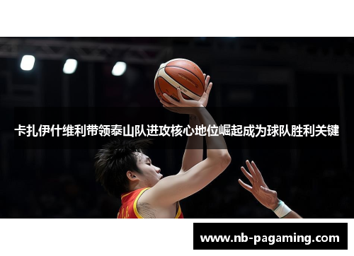 卡扎伊什维利带领泰山队进攻核心地位崛起成为球队胜利关键