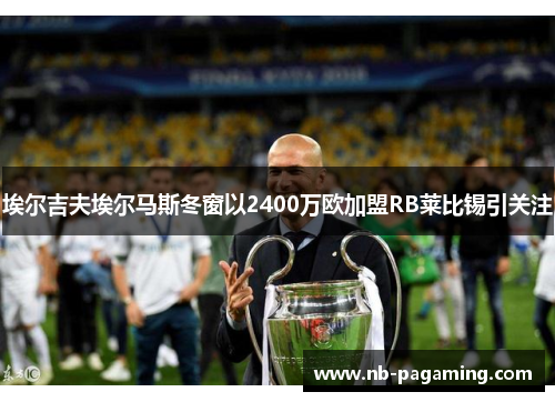 埃尔吉夫埃尔马斯冬窗以2400万欧加盟RB莱比锡引关注