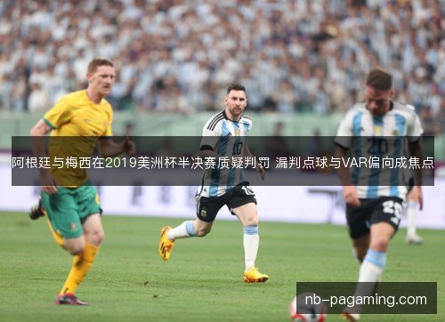 阿根廷与梅西在2019美洲杯半决赛质疑判罚 漏判点球与VAR偏向成焦点
